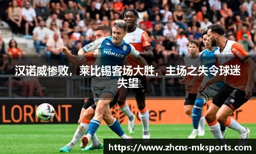 汉诺威惨败，莱比锡客场大胜，主场之失令球迷失望