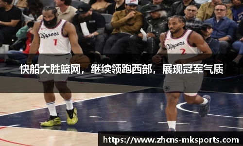 快船大胜篮网，继续领跑西部，展现冠军气质