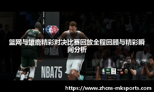 篮网与雄鹿精彩对决比赛回放全程回顾与精彩瞬间分析
