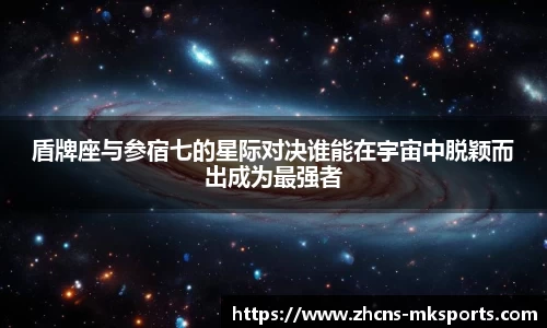 盾牌座与参宿七的星际对决谁能在宇宙中脱颖而出成为最强者