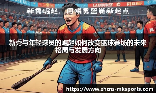 新秀与年轻球员的崛起如何改变篮球赛场的未来格局与发展方向