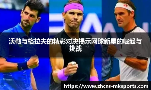 沃勒与格拉夫的精彩对决揭示网球新星的崛起与挑战