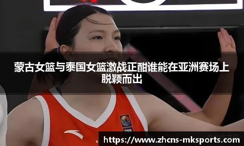 蒙古女篮与泰国女篮激战正酣谁能在亚洲赛场上脱颖而出