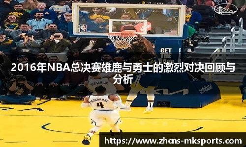 2016年NBA总决赛雄鹿与勇士的激烈对决回顾与分析