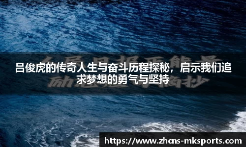吕俊虎的传奇人生与奋斗历程探秘，启示我们追求梦想的勇气与坚持