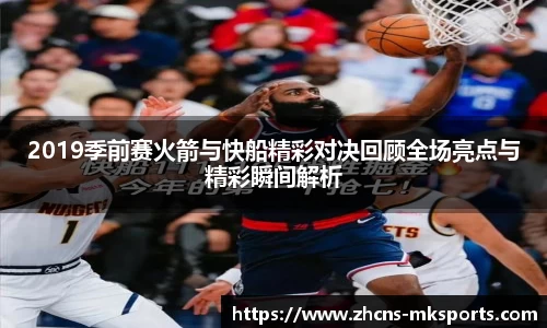2019季前赛火箭与快船精彩对决回顾全场亮点与精彩瞬间解析