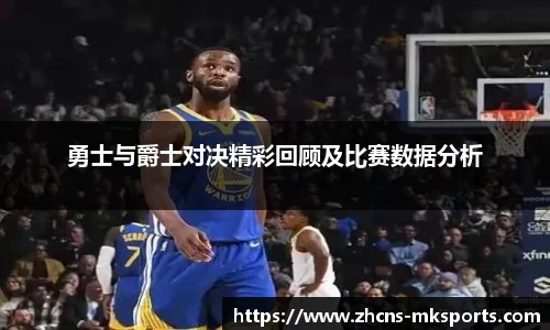 勇士与爵士对决精彩回顾及比赛数据分析