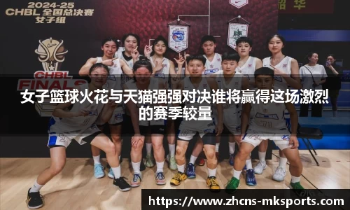 女子篮球火花与天猫强强对决谁将赢得这场激烈的赛季较量