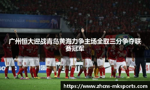 广州恒大迎战青岛黄海力争主场全取三分争夺联赛冠军