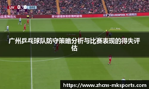 广州乒乓球队防守策略分析与比赛表现的得失评估