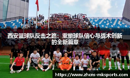 西安篮球队反击之路：重塑球队信心与战术创新的全新篇章