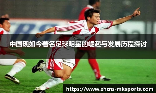 中国现如今著名足球明星的崛起与发展历程探讨