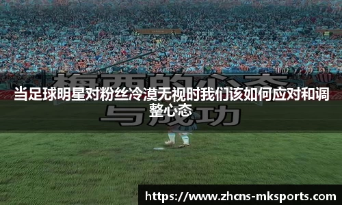 当足球明星对粉丝冷漠无视时我们该如何应对和调整心态