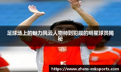 足球场上的魅力风云人物帅到犯规的明星球员揭秘