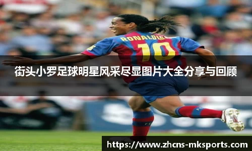 街头小罗足球明星风采尽显图片大全分享与回顾
